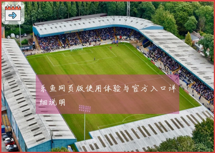 乐鱼网页版使用体验与官方入口详细说明