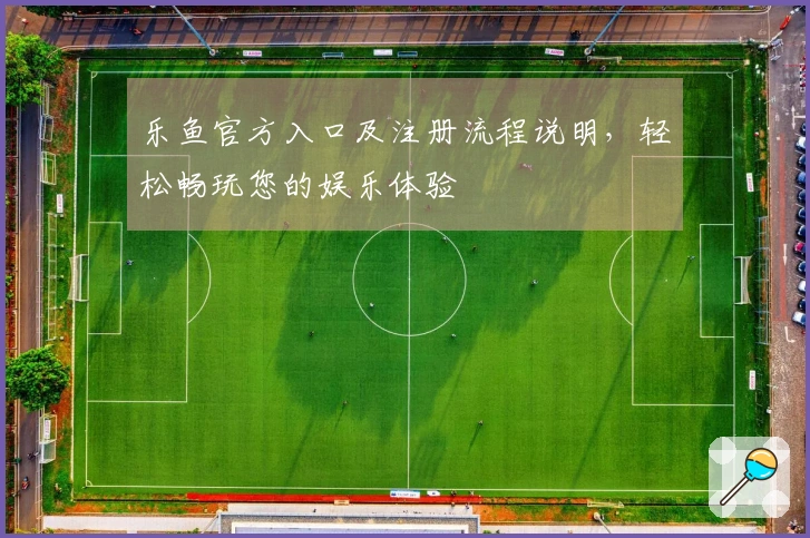 乐鱼官方入口及注册流程说明，轻松畅玩您的娱乐体验
