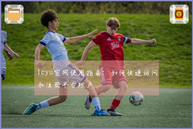 leyu官网使用指南：如何快速访问和注册平台账户