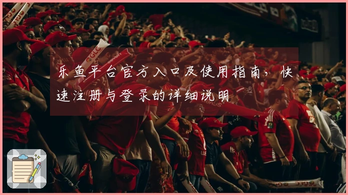 乐鱼平台官方入口及使用指南，快速注册与登录的详细说明