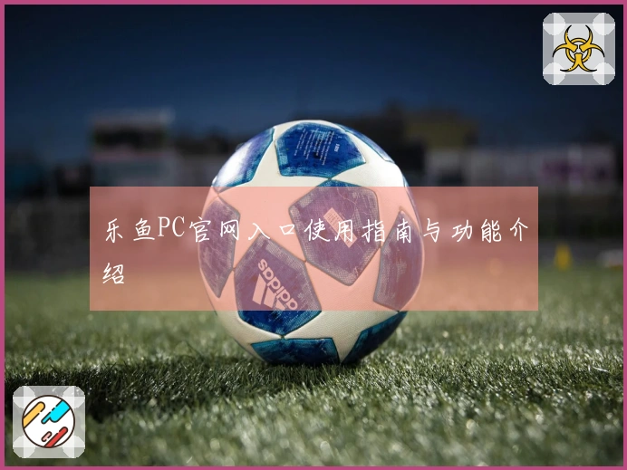 乐鱼PC官网入口使用指南与功能介绍