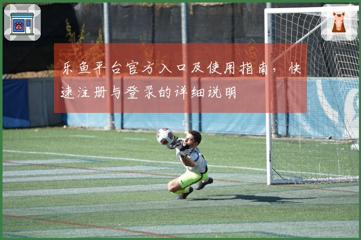 乐鱼平台官方入口及使用指南，快速注册与登录的详细说明