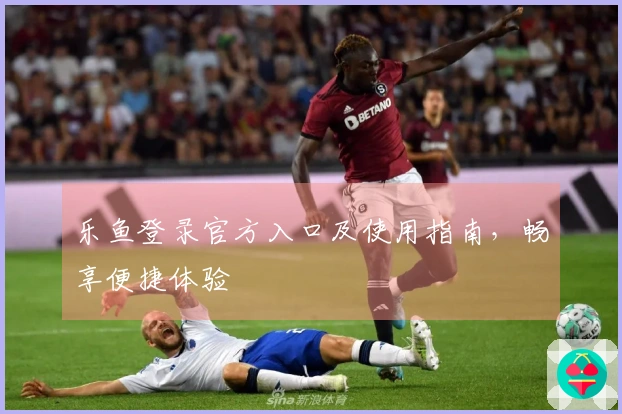 乐鱼登录官方入口及使用指南，畅享便捷体验